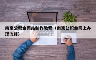 安陆南京公积金网站制作教程（南京公积金网上办理流程）