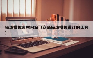 安陆描述模板素材网站（商品描述模板设计的工具）