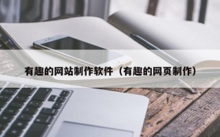 安陆有趣的网站制作软件（有趣的网页制作）