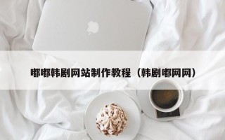 安陆嘟嘟韩剧网站制作教程（韩剧嘟网网）
