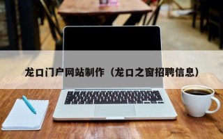 安陆龙口门户网站制作（龙口之窗招聘信息）