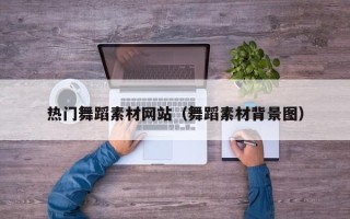 安陆热门舞蹈素材网站（舞蹈素材背景图）