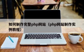 安陆如何制作完整php网站（php网站制作实例教程）