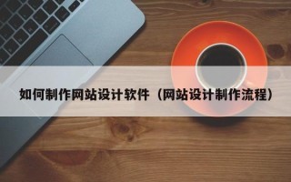 安陆如何制作网站设计软件（网站设计制作流程）