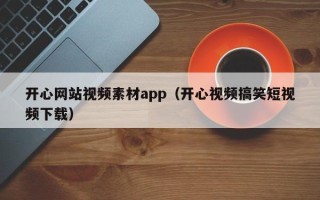 安陆开心网站视频素材app（开心视频搞笑短视频下载）