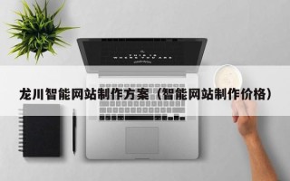 安陆龙川智能网站制作方案（智能网站制作价格）