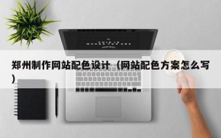 安陆郑州制作网站配色设计（网站配色方案怎么写）