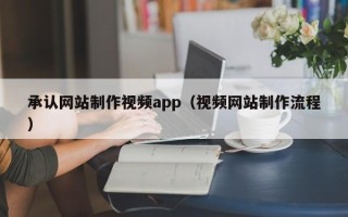 安陆承认网站制作视频app（视频网站制作流程）
